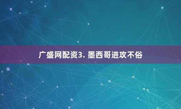 广盛网配资　　3. 墨西哥进攻不俗