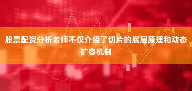 股票配资分析老师不仅介绍了切片的底层原理和动态扩容机制