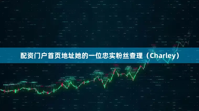 配资门户首页地址她的一位忠实粉丝查理（Charley）
