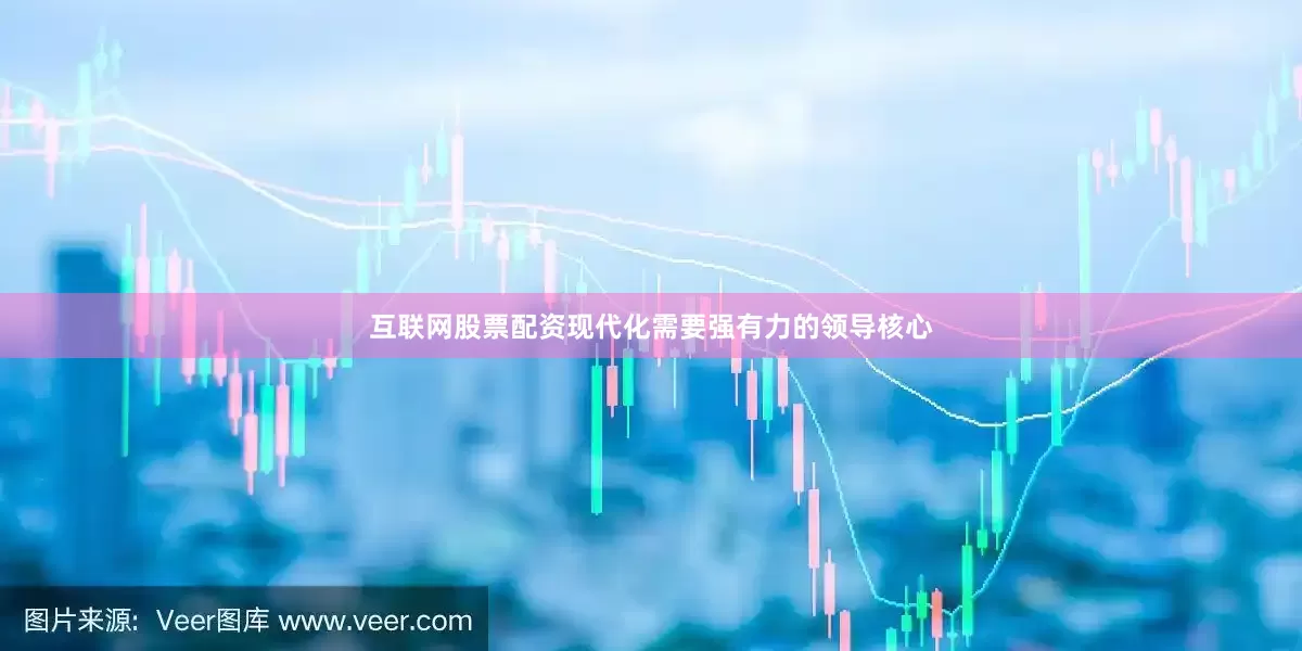 互联网股票配资现代化需要强有力的领导核心