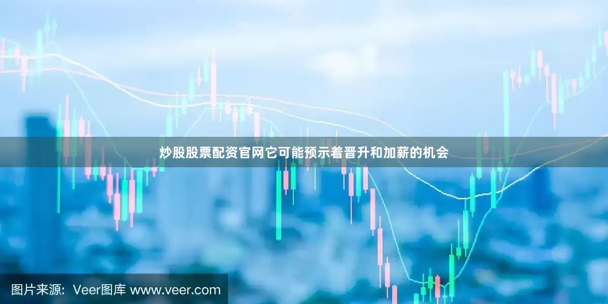 炒股股票配资官网它可能预示着晋升和加薪的机会