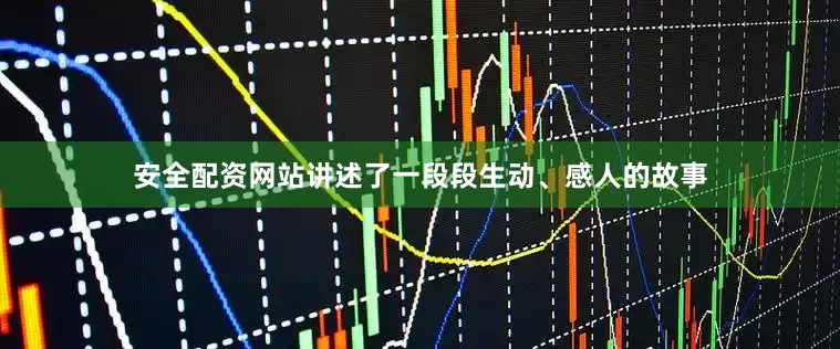 安全配资网站讲述了一段段生动、感人的故事