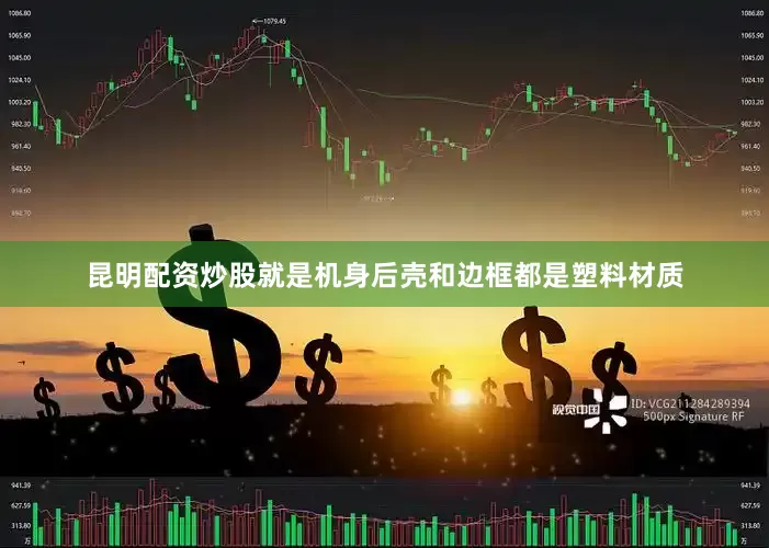 昆明配资炒股就是机身后壳和边框都是塑料材质