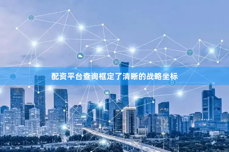 配资平台查询框定了清晰的战略坐标