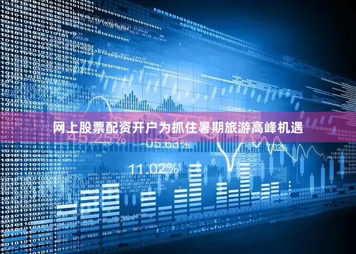 网上股票配资开户为抓住暑期旅游高峰机遇