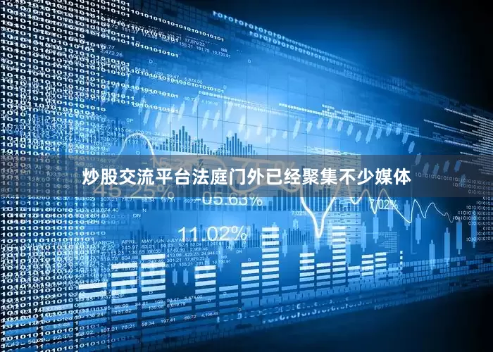 炒股交流平台法庭门外已经聚集不少媒体