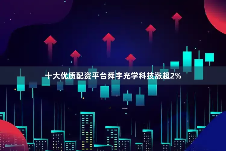 十大优质配资平台舜宇光学科技涨超2%
