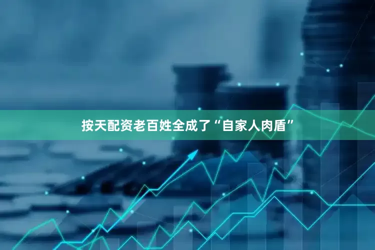 按天配资老百姓全成了“自家人肉盾”