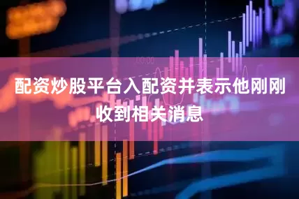 配资炒股平台入配资并表示他刚刚收到相关消息