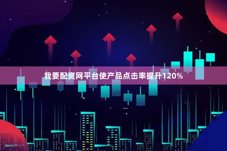 我要配资网平台使产品点击率提升120%