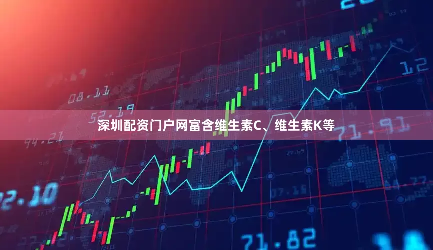 深圳配资门户网富含维生素C、维生素K等