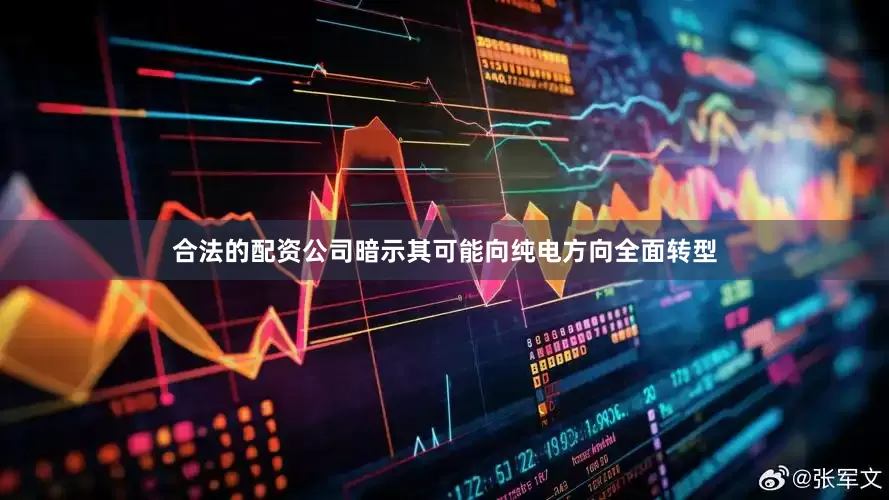 合法的配资公司暗示其可能向纯电方向全面转型