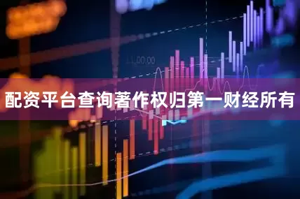 配资平台查询著作权归第一财经所有