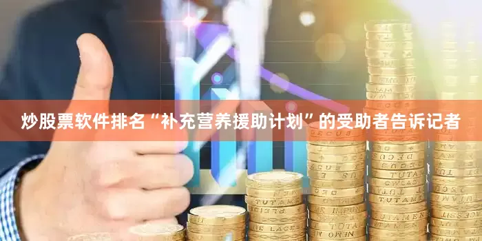 炒股票软件排名“补充营养援助计划”的受助者告诉记者