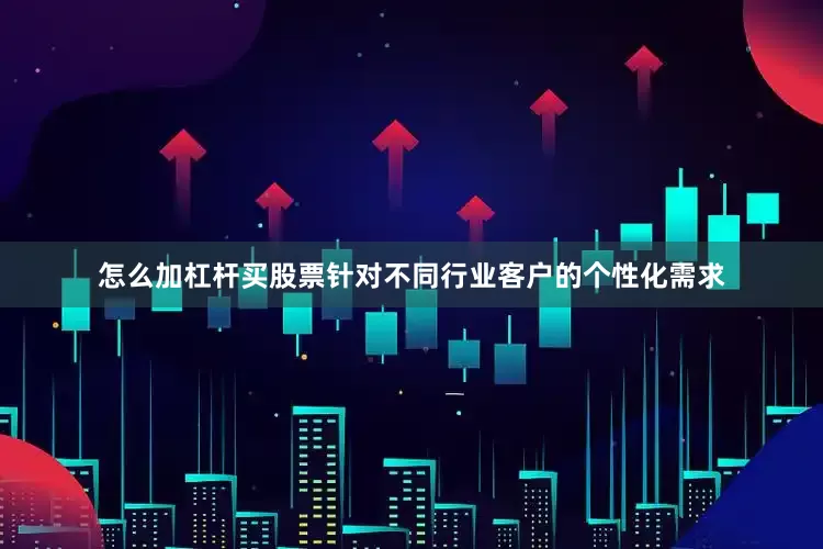 怎么加杠杆买股票针对不同行业客户的个性化需求