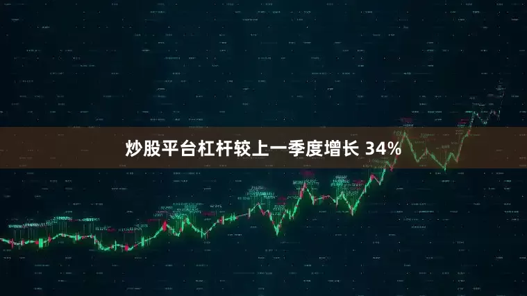 炒股平台杠杆较上一季度增长 34%