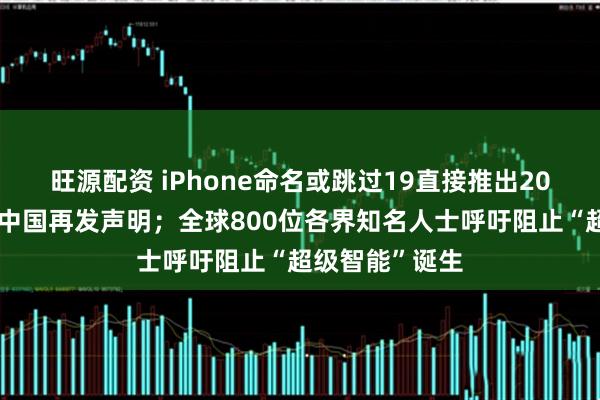 旺源配资 iPhone命名或跳过19直接推出20；安世半导体中国再发声明；全球800位各界知名人士呼吁阻止“超级智能”诞生