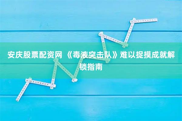 安庆股票配资网 《毒液突击队》难以捉摸成就解锁指南