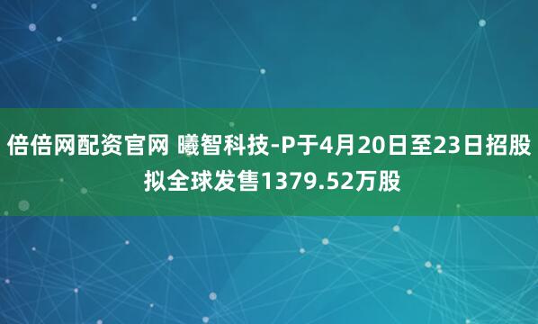 倍倍网配资官网 曦智科技-P于4月20日至23日招股 拟全球发售1379.52万股