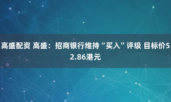 高盛配资 高盛：招商银行维持“买入”评级 目标价52.86港元