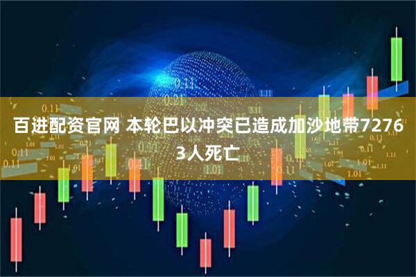 百进配资官网 本轮巴以冲突已造成加沙地带72763人死亡