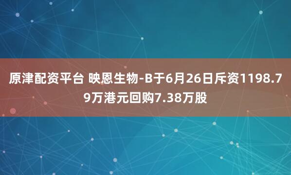 原津配资平台 映恩生物-B于6月26日斥资1198.79万港元回购7.38万股
