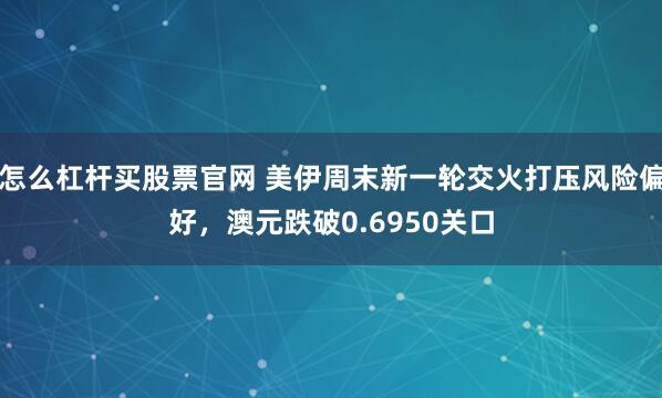 怎么杠杆买股票官网 美伊周末新一轮交火打压风险偏好，澳元跌破0.6950关口