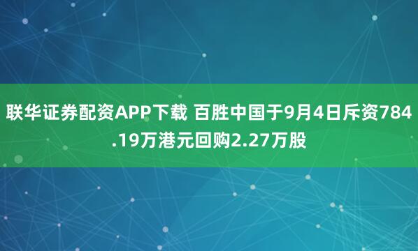 联华证券配资APP下载 百胜中国于9月4日斥资784.19万港元回购2.27万股