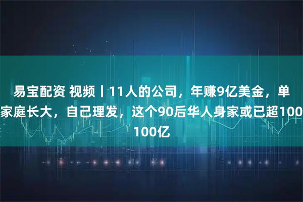 易宝配资 视频丨11人的公司，年赚9亿美金，单亲家庭长大，自己理发，这个90后华人身家或已超100亿